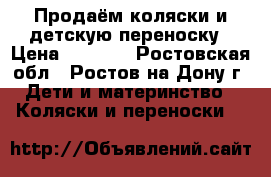 Продаём коляски и детскую переноску › Цена ­ 8 500 - Ростовская обл., Ростов-на-Дону г. Дети и материнство » Коляски и переноски   